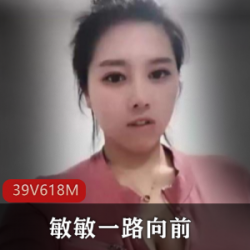 快手巨S主播《敏敏一路向前》黑料作品集