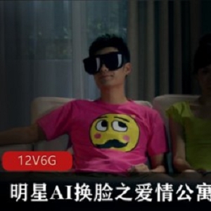 明星AI换脸之《爱情公寓》不可描述的激动名场面【6G】