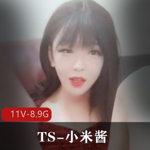 小米酱TS直播视频合集，11V8.9G，女装大佬黑粉收藏必备