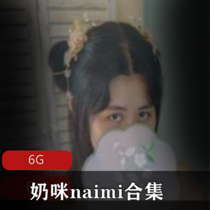 奶咪naimi视频合集:抖音妹子cos古风,清新诱人6G资源冲锋