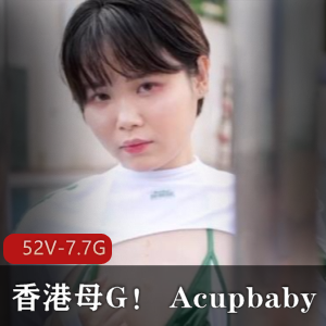 香港小狗Acupbaby资源合集:52V7.7G实战爆弄多人游户外自拍