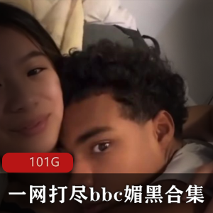 妹子崇拜黑人某处C合集,101G视频资源,身材颜值满满,下载速度快!