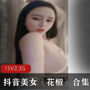 火辣诱惑!抖音美女花椒资源合集,15集5.3G视频福利大放送!