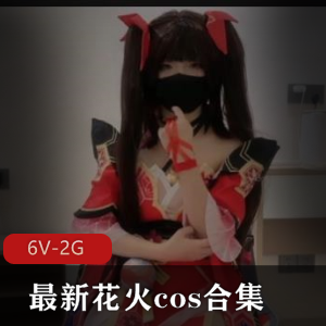 最新花火cos合集[6V2G]，自拍美颜女主，身材欢愉，别错过！
