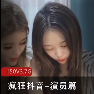 疯狂抖音演员篇最新合集150V3.7G，心机主播无辜自拍