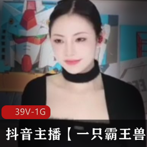 抖音主播私拍福利一只霸王兽最新合集39V1G，清纯热舞双镜头