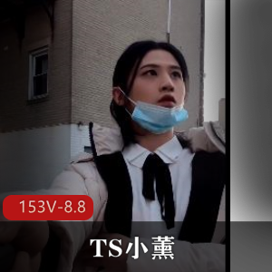 TS小薰合集收藏版!![153V8.8G]，作者自拍，户外停车场道具秀，后花园释放战士，可攻可守